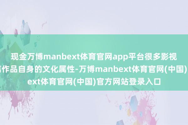 现金万博manbext体育官网app平台很多影视联名左近正在剥离作品自身的文化属性-万博manbext体育官网(中国)官方网站登录入口