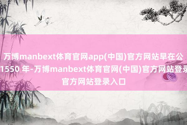 万博manbext体育官网app(中国)官方网站早在公元前 1550 年-万博manbext体育官网(中国)官方网站登录入口